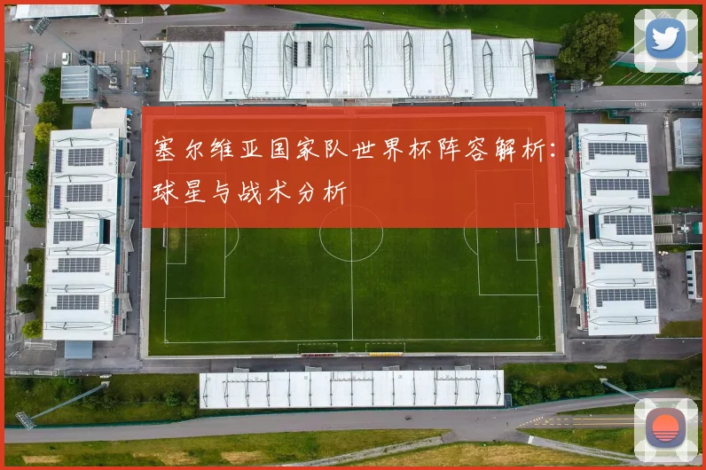 塞尔维亚国家队世界杯阵容解析：球星与战术分析
