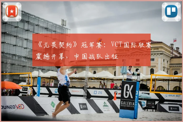 《无畏契约》冠军赛：VCT国际联赛震撼开幕，中国战队出征