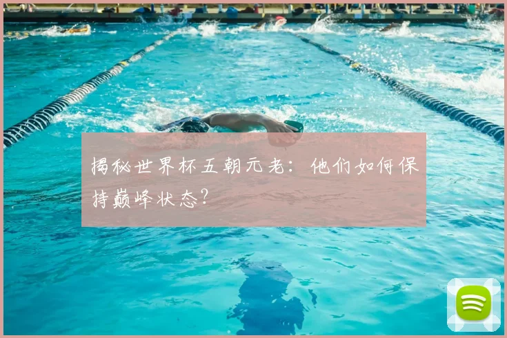 揭秘世界杯五朝元老：他们如何保持巅峰状态？