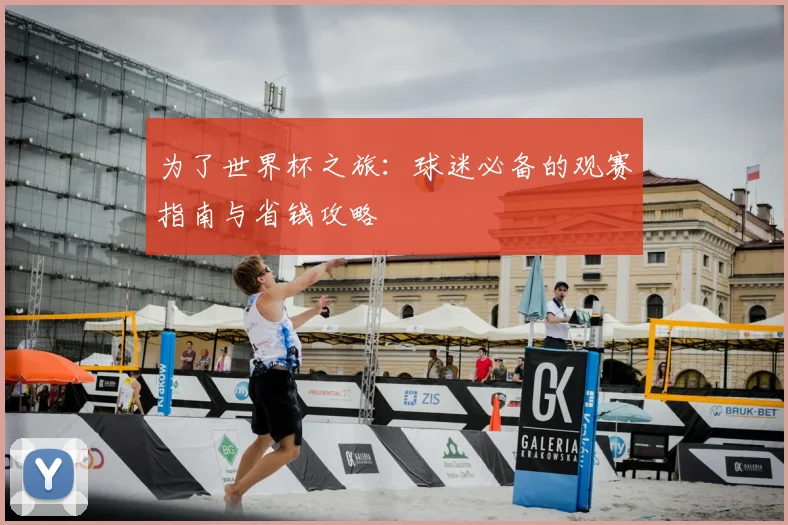 为了世界杯之旅:球迷必备的观赛指南与省钱攻略
