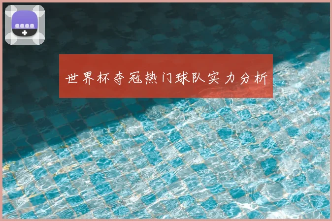 世界杯夺冠热门球队实力分析