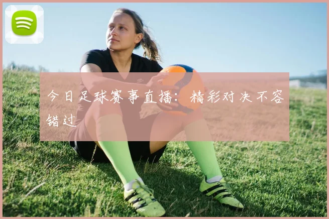 今日足球赛事直播:精彩对决不容错过